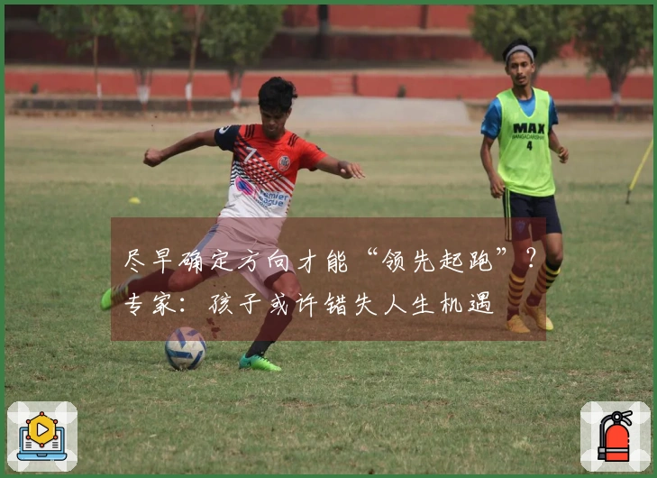 尽早确定方向才能“领先起跑”？专家：孩子或许错失人生机遇