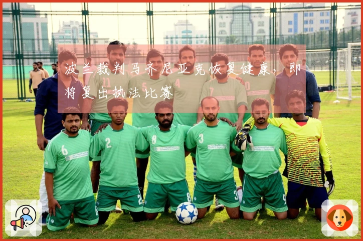 波兰裁判马齐尼亚克恢复健康，即将复出执法比赛