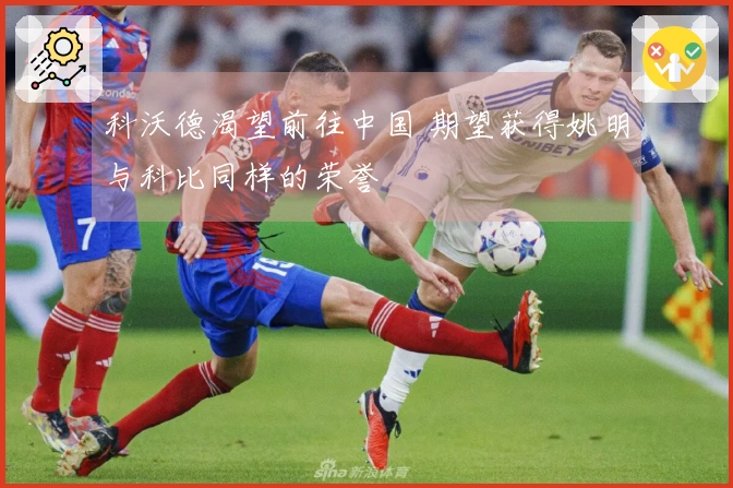 科沃德渴望前往中国 期望获得姚明与科比同样的荣誉