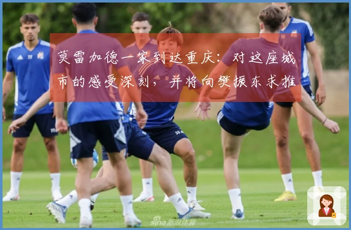 莫雷加德一家到达重庆：对这座城市的感受深刻，并将向樊振东求推荐美食。