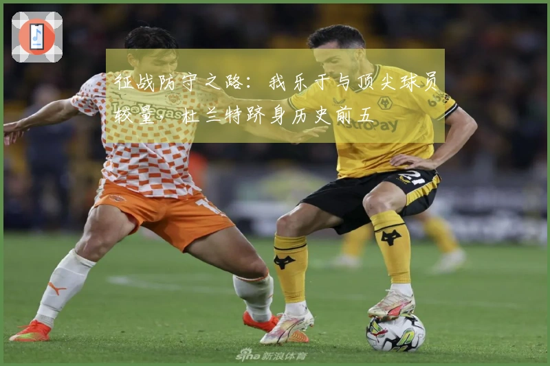 征战防守之路：我乐于与顶尖球员较量，杜兰特跻身历史前五