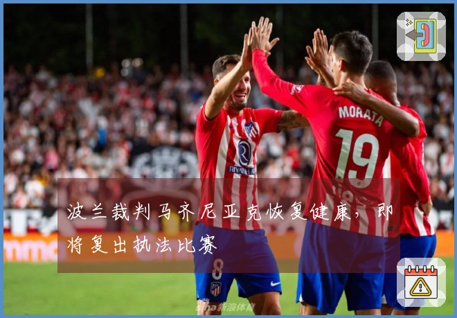 波兰裁判马齐尼亚克恢复健康，即将复出执法比赛