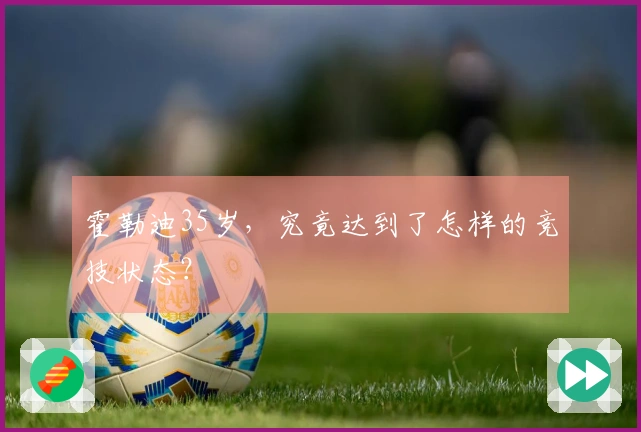 霍勒迪35岁，究竟达到了怎样的竞技状态？