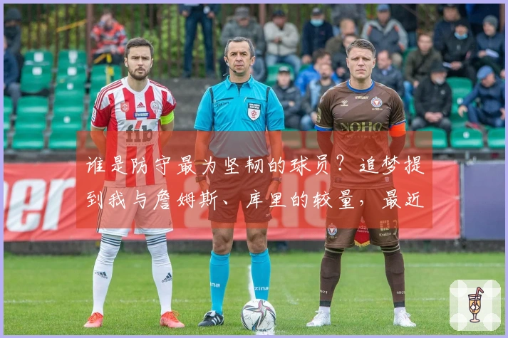谁是防守最为坚韧的球员？追梦提到我与詹姆斯、库里的较量，最近则是约基奇。