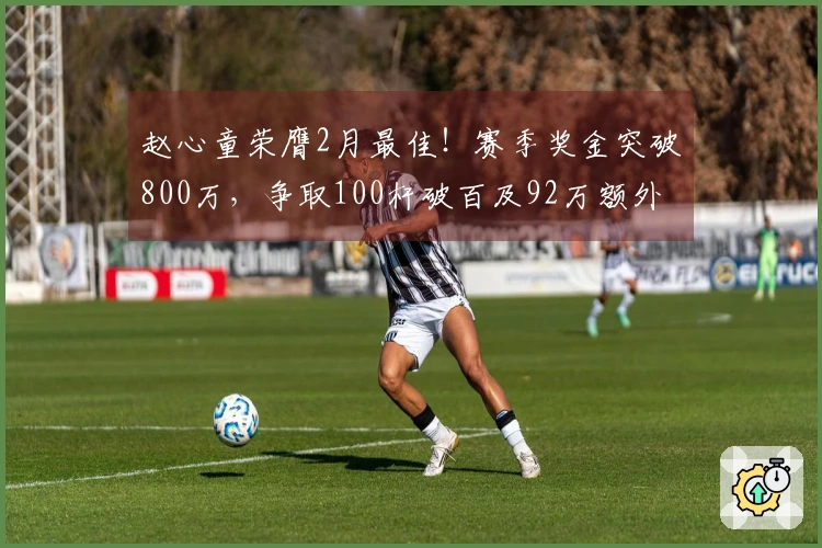 赵心童荣膺2月最佳！赛季奖金突破800万，争取100杆破百及92万额外奖金
