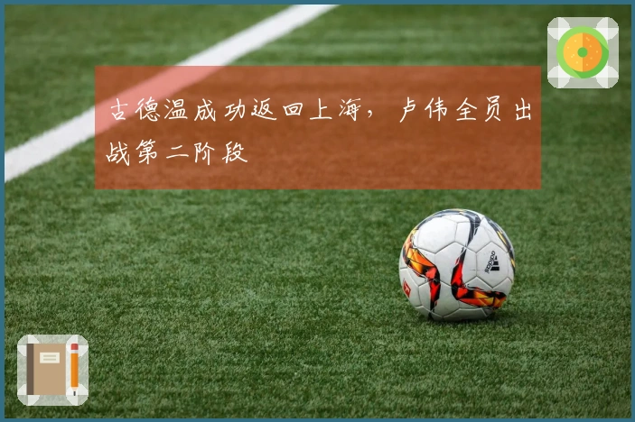 古德温成功返回上海，卢伟全员出战第二阶段