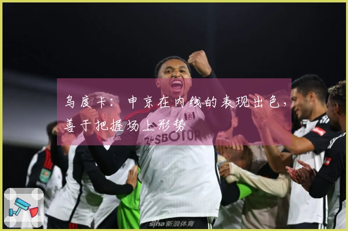 乌度卡：申京在内线的表现出色，善于把握场上形势