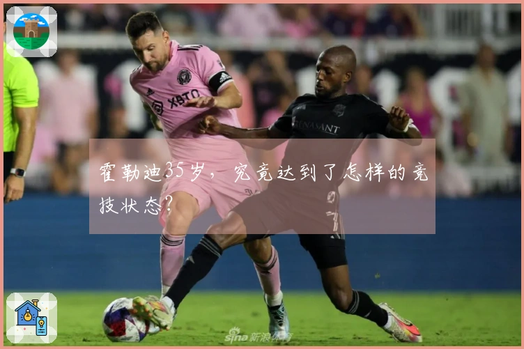 霍勒迪35岁，究竟达到了怎样的竞技状态？